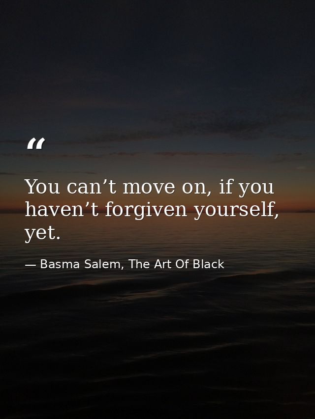 You can’t move on, if you haven’t forgiven yourself, yet. — Basma Salem, The Art Of Black