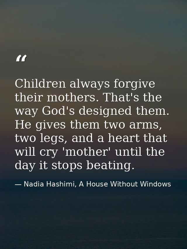 Children always forgive their mothers. That's the way God's designed them. He gives them two arms, two legs, and a heart — Nadia Hashimi, A House Without Windows