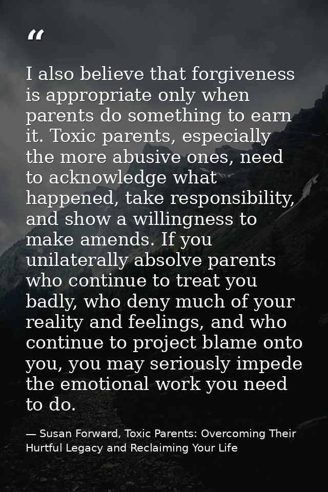 I also believe that forgiveness is appropriate only when parents do something to earn it. Toxic parents, especially the  — Susan Forward, Toxic Parents: Overcoming Their Hurtful Legacy and Reclaiming Your Life