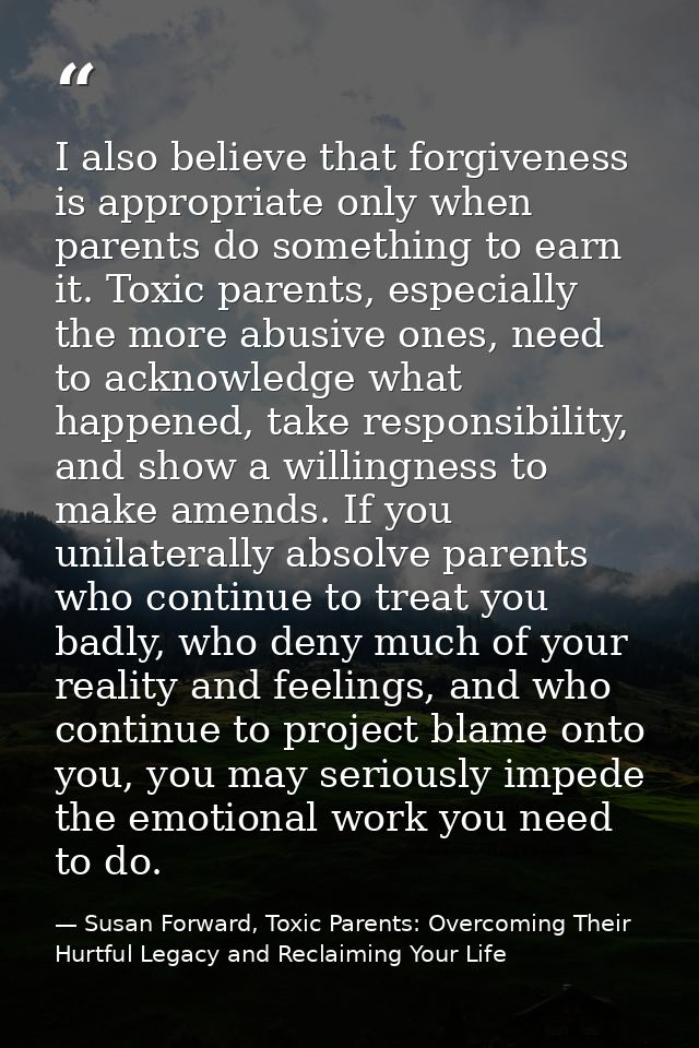 I also believe that forgiveness is appropriate only when parents do something to earn it. Toxic parents, especially the  — Susan Forward, Toxic Parents: Overcoming Their Hurtful Legacy and Reclaiming Your Life