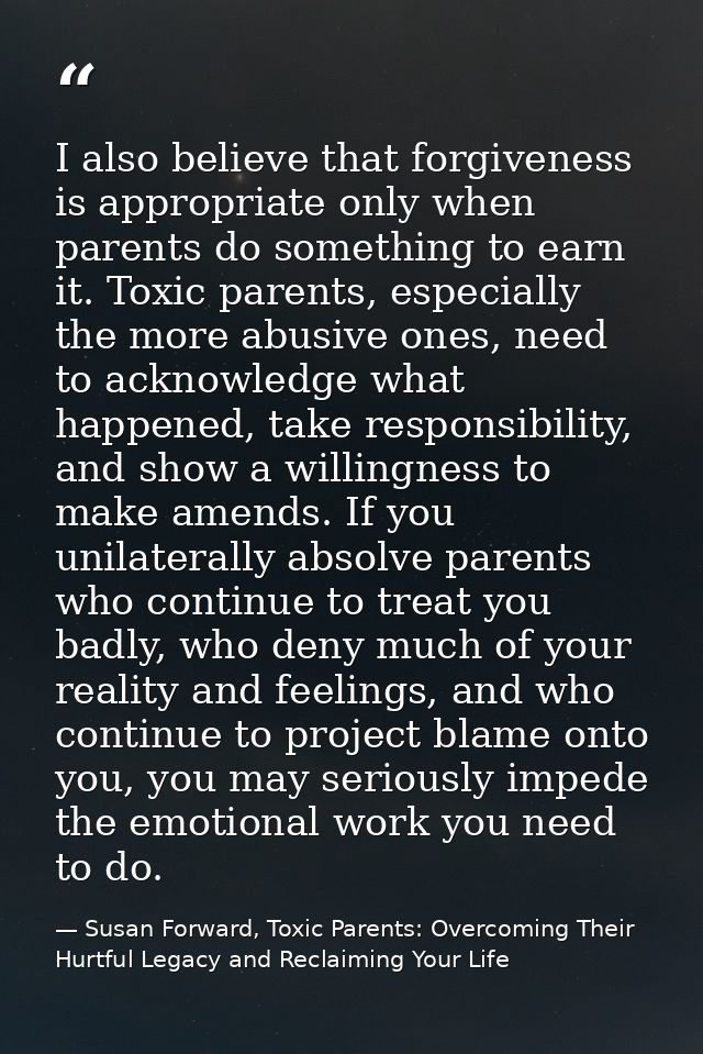 I also believe that forgiveness is appropriate only when parents do something to earn it. Toxic parents, especially the  — Susan Forward, Toxic Parents: Overcoming Their Hurtful Legacy and Reclaiming Your Life
