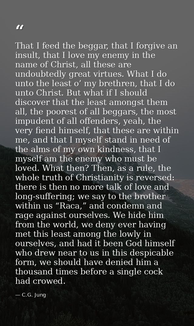 That I feed the beggar, that I forgive an insult, that I love my enemy in the name of Christ, all these are undoubtedly  — C.G. Jung