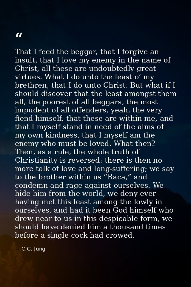 That I feed the beggar, that I forgive an insult, that I love my enemy in the name of Christ, all these are undoubtedly  — C.G. Jung