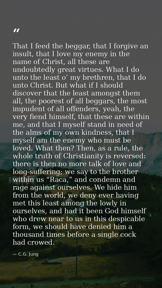 That I feed the beggar, that I forgive an insult, that I love my enemy in the name of Christ, all these are undoubtedly  — C.G. Jung