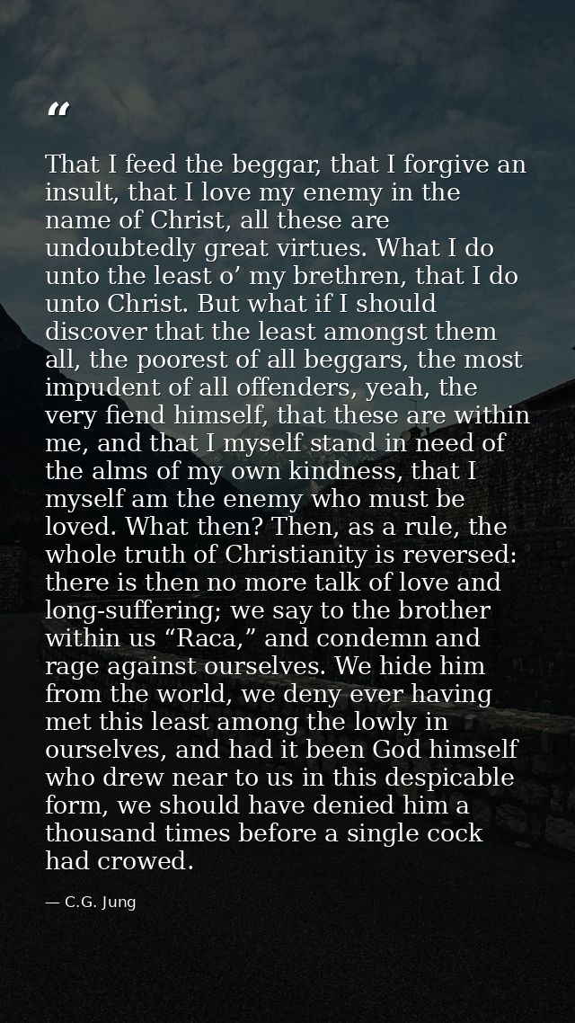 That I feed the beggar, that I forgive an insult, that I love my enemy in the name of Christ, all these are undoubtedly  — C.G. Jung