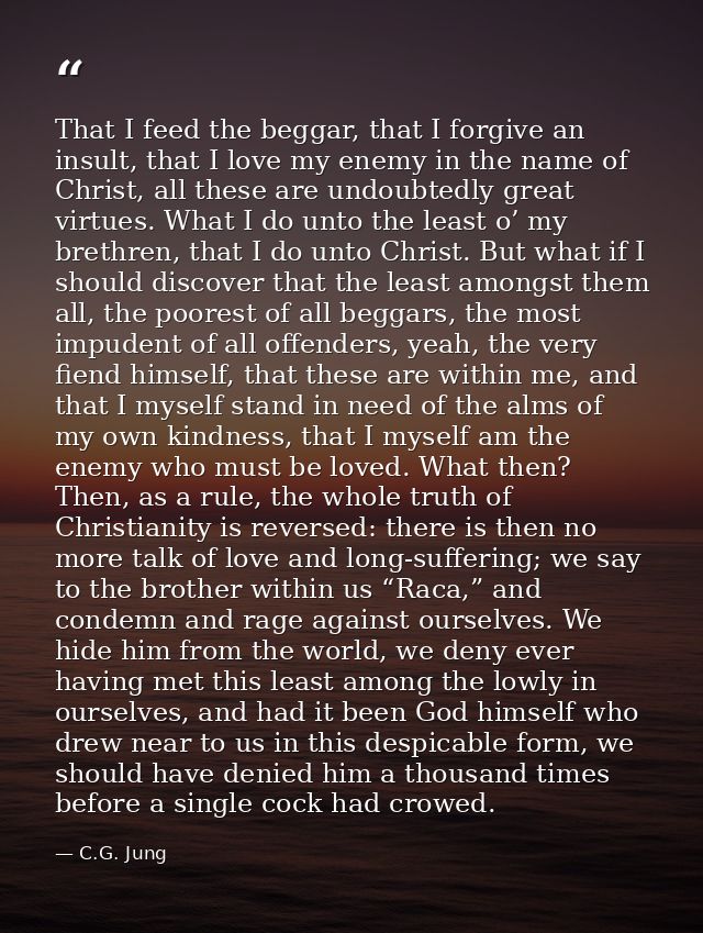 That I feed the beggar, that I forgive an insult, that I love my enemy in the name of Christ, all these are undoubtedly  — C.G. Jung