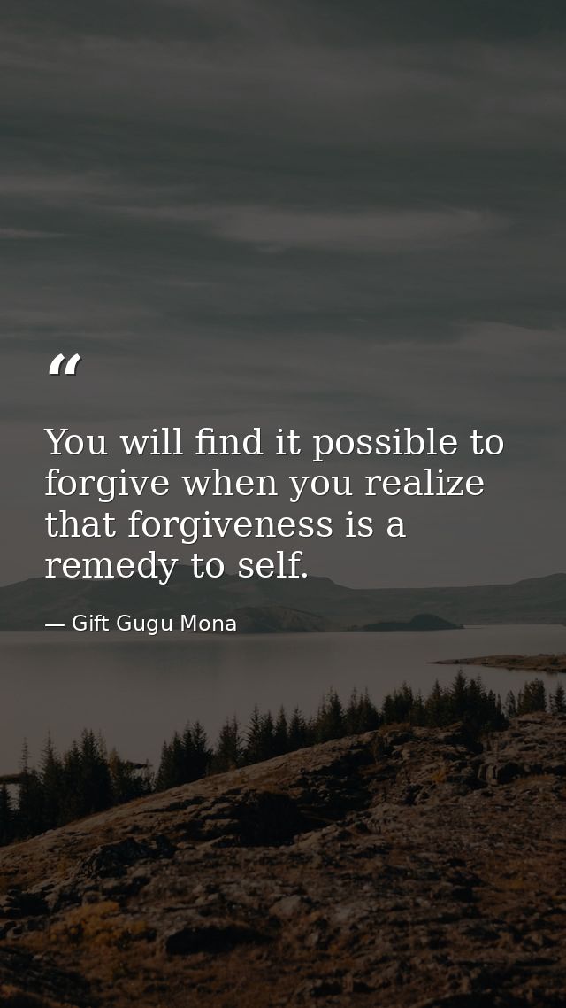 You will find it possible to forgive when you realize that forgiveness is a remedy to self. — Gift Gugu Mona