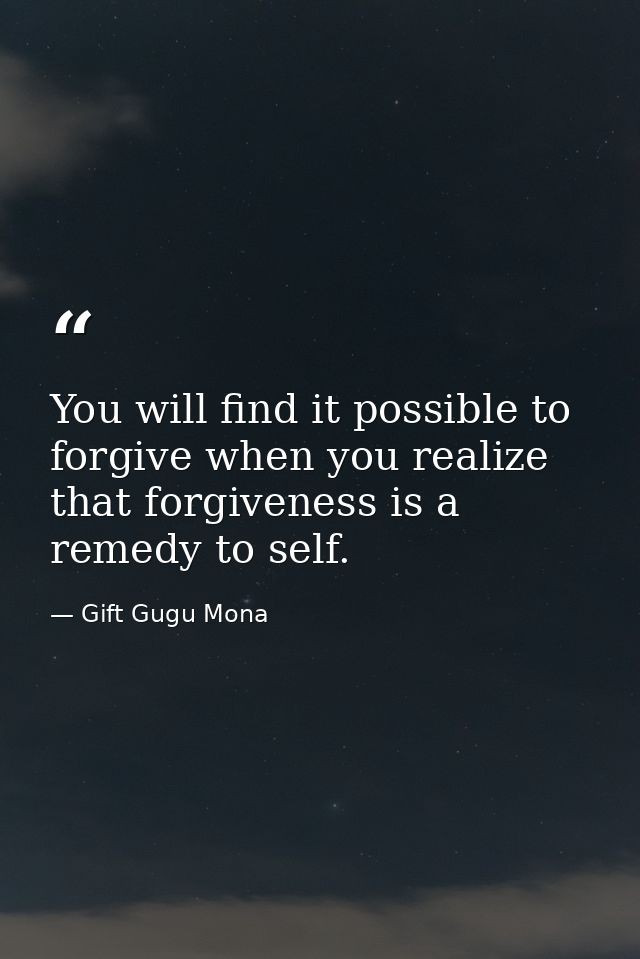 You will find it possible to forgive when you realize that forgiveness is a remedy to self. — Gift Gugu Mona