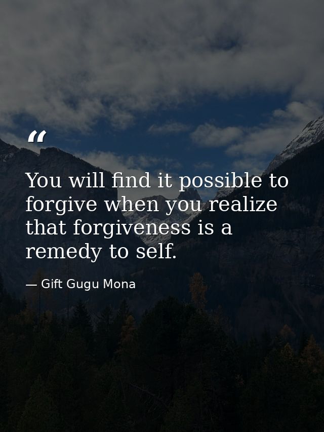 You will find it possible to forgive when you realize that forgiveness is a remedy to self. — Gift Gugu Mona