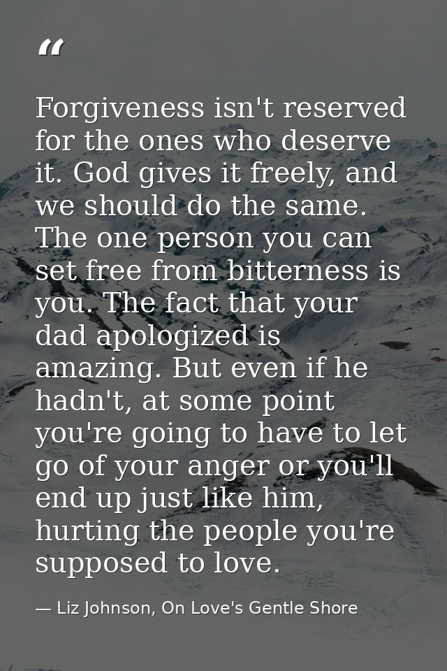 Forgiveness isn't reserved for the ones who deserve it. God gives it freely, and we should do the same. The one person y — Liz Johnson, On Love's Gentle Shore