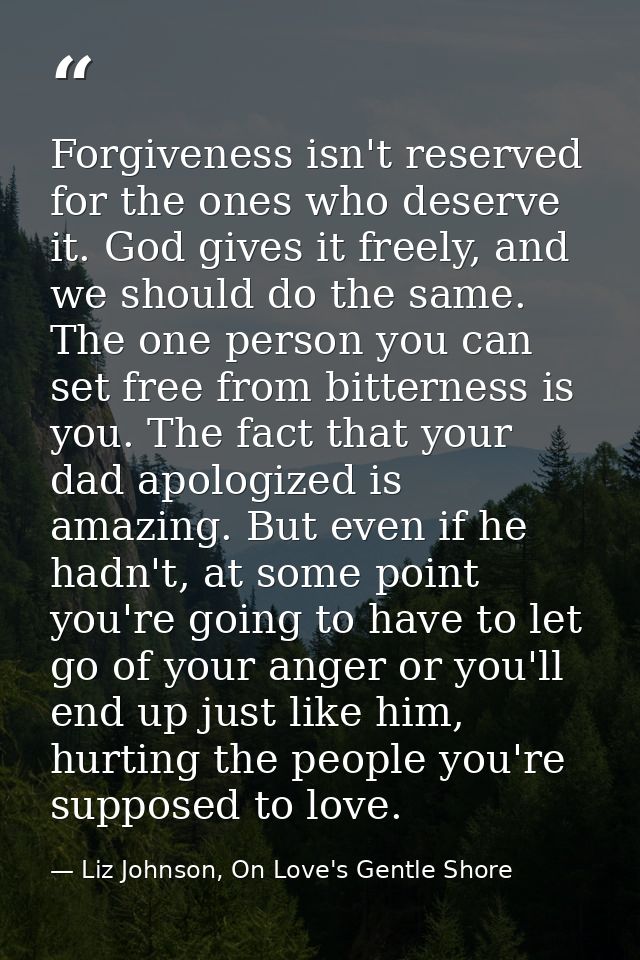 Forgiveness isn't reserved for the ones who deserve it. God gives it freely, and we should do the same. The one person y — Liz Johnson, On Love's Gentle Shore