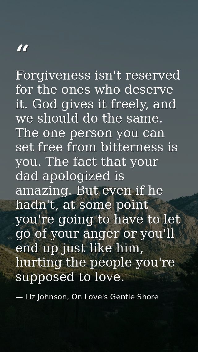Forgiveness isn't reserved for the ones who deserve it. God gives it freely, and we should do the same. The one person y — Liz Johnson, On Love's Gentle Shore