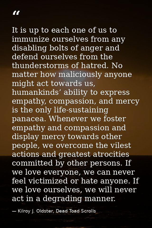 It is up to each one of us to immunize ourselves from any disabling bolts of anger and defend ourselves from the thunder — Kilroy J. Oldster, Dead Toad Scrolls