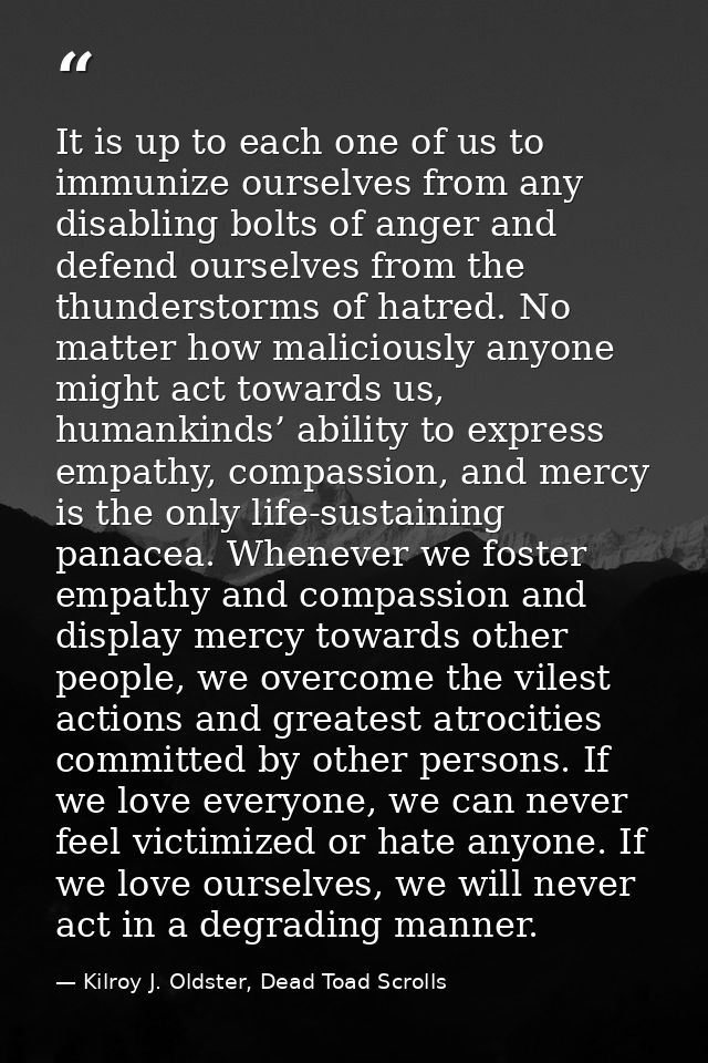 It is up to each one of us to immunize ourselves from any disabling bolts of anger and defend ourselves from the thunder — Kilroy J. Oldster, Dead Toad Scrolls