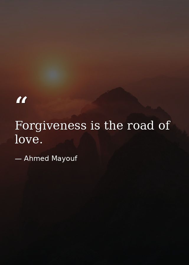 Forgiveness is the road of love. — Ahmed Mayouf