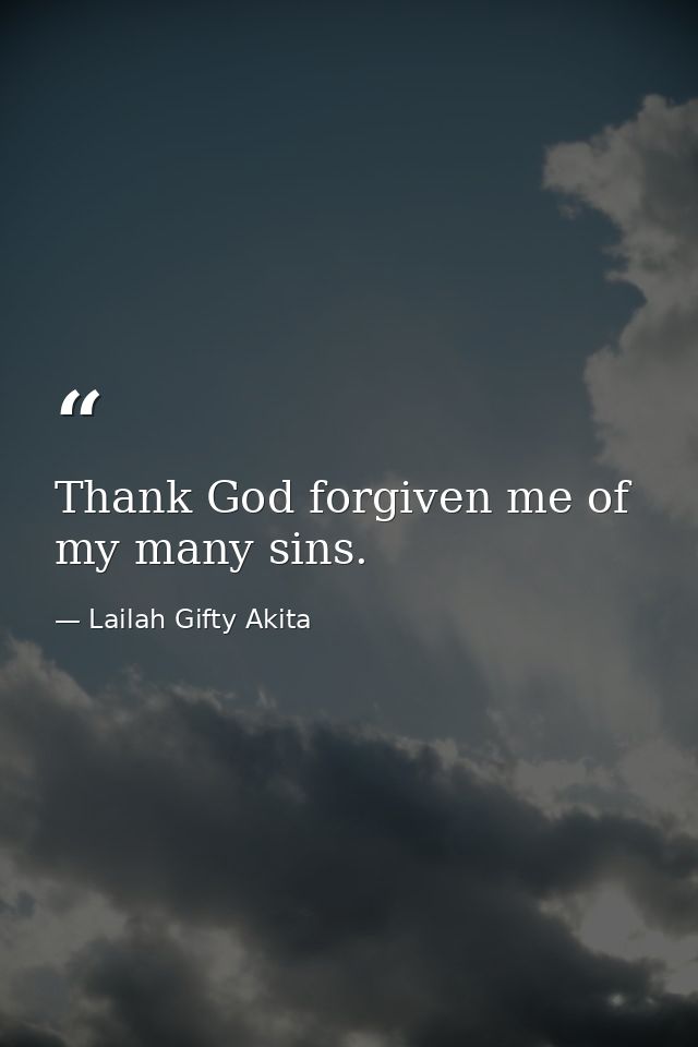 Thank God forgiven me of my many sins. — Lailah Gifty Akita
