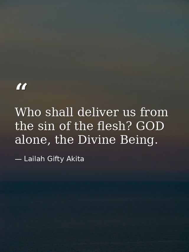 Who shall deliver us from the sin of the flesh? GOD alone, the Divine Being. — Lailah Gifty Akita