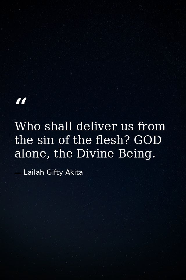 Who shall deliver us from the sin of the flesh? GOD alone, the Divine Being. — Lailah Gifty Akita