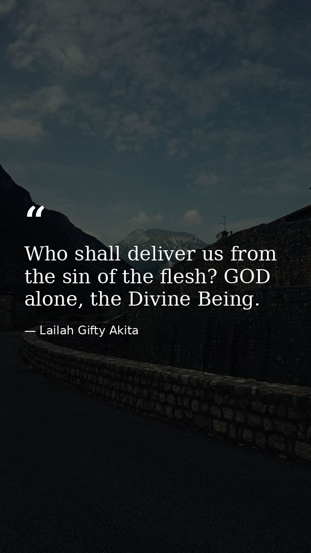Who shall deliver us from the sin of the flesh? GOD alone, the Divine Being. — Lailah Gifty Akita