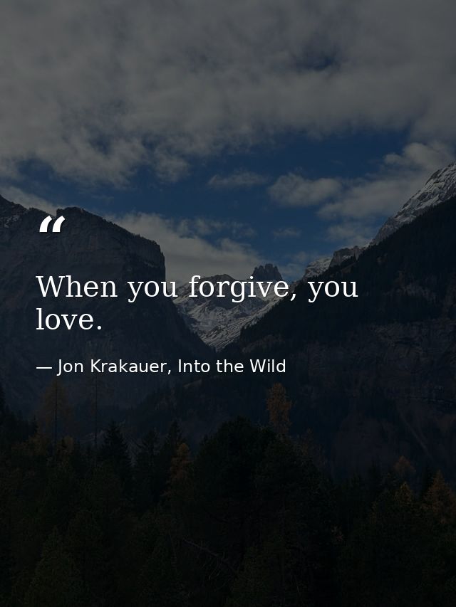 When you forgive, you love. — Jon Krakauer, Into the Wild