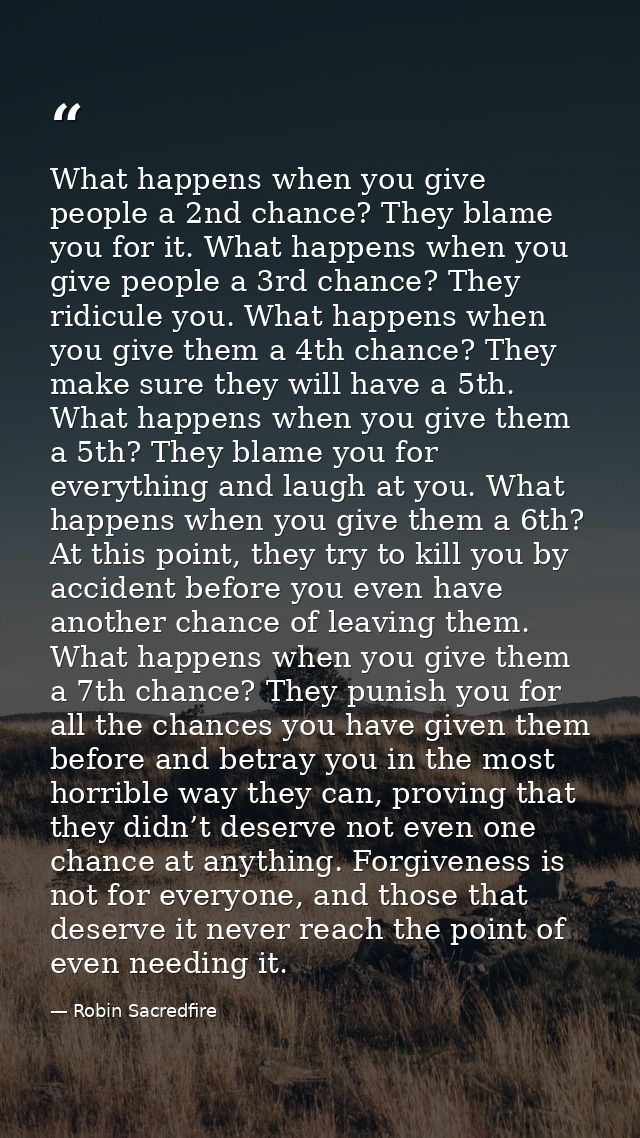 What happens when you give people a 2nd chance? They blame you for it. What happens when you give people a 3rd chance? T — Robin Sacredfire