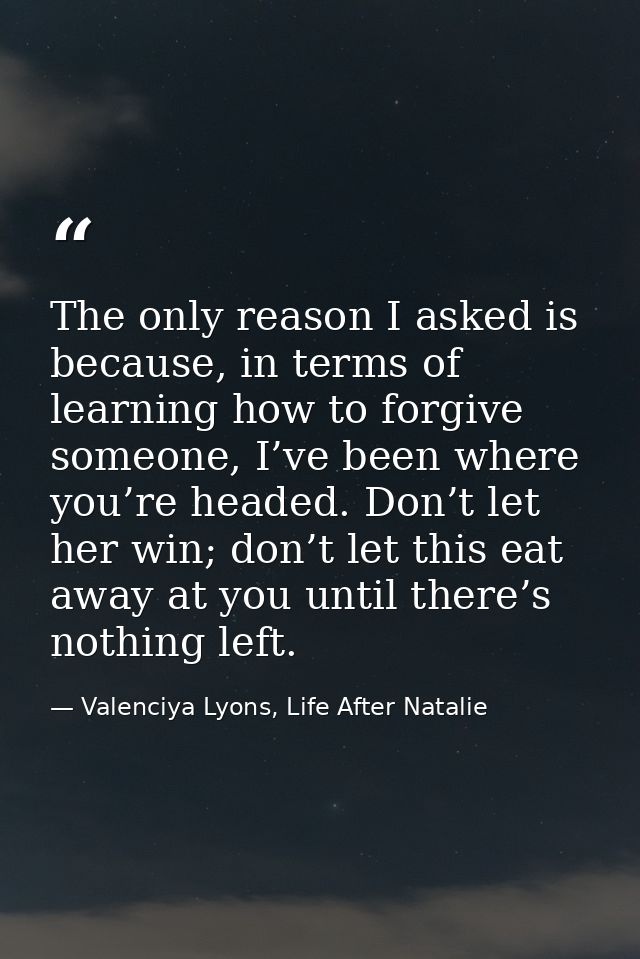 The only reason I asked is because, in terms of learning how to forgive someone, I’ve been where you’re headed. Don’t le — Valenciya Lyons, Life After Natalie