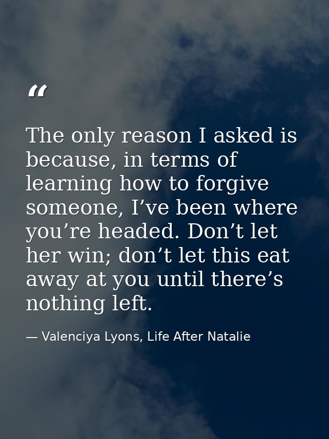 The only reason I asked is because, in terms of learning how to forgive someone, I’ve been where you’re headed. Don’t le — Valenciya Lyons, Life After Natalie