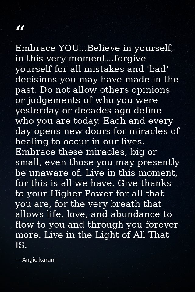 Embrace YOU...Believe in yourself, in this very moment...forgive yourself for all mistakes and 'bad' decisions you may h — Angie karan