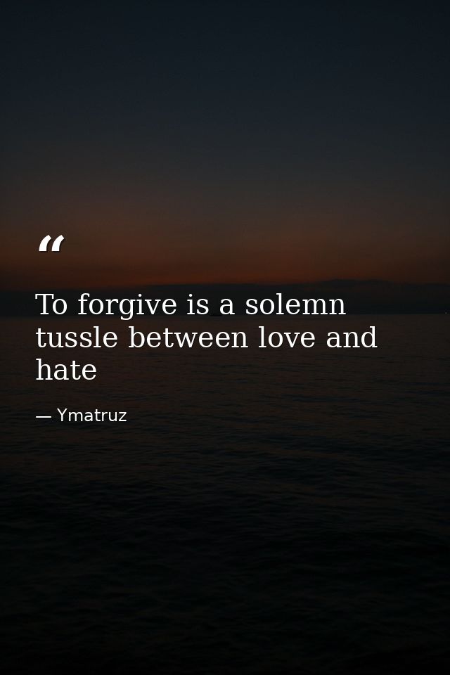 To forgive is a solemn tussle between love and hate — Ymatruz