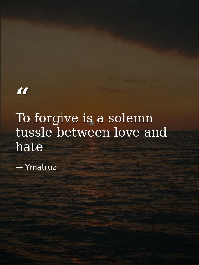 To forgive is a solemn tussle between love and hate — Ymatruz
