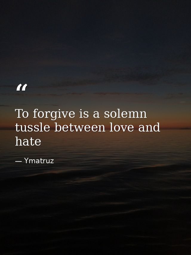 To forgive is a solemn tussle between love and hate — Ymatruz