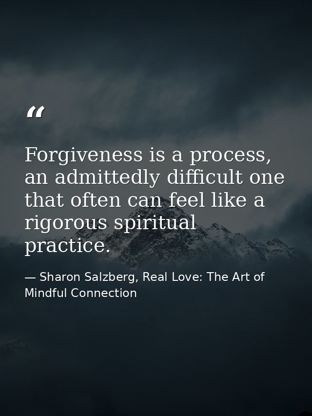 Forgiveness is a process, an admittedly difficult one that often can feel like a rigorous spiritual practice. — Sharon Salzberg, Real Love: The Art of Mindful Connection