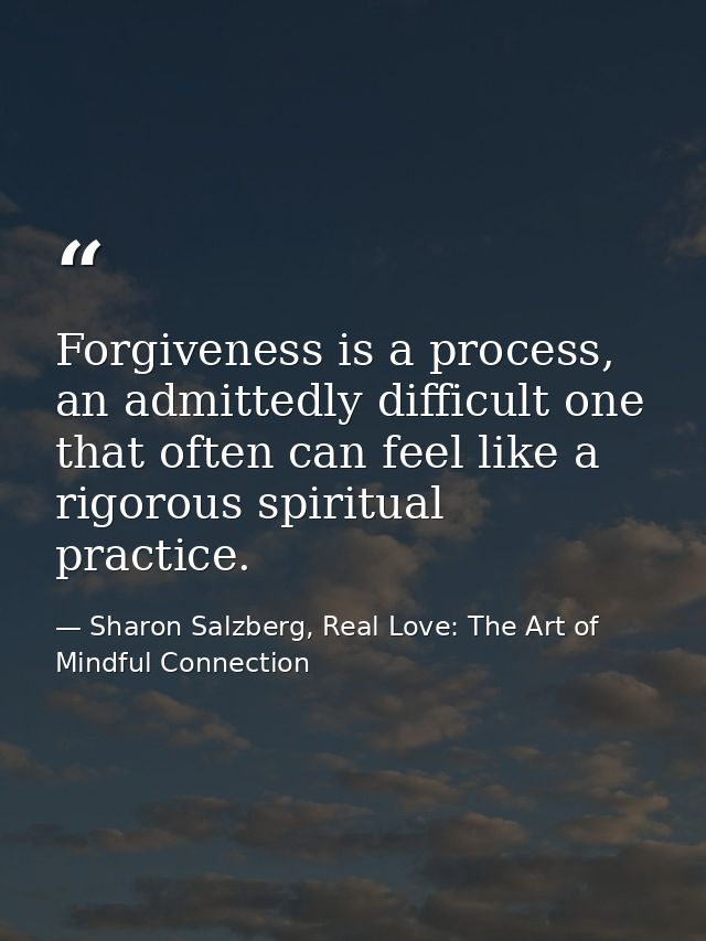 Forgiveness is a process, an admittedly difficult one that often can feel like a rigorous spiritual practice. — Sharon Salzberg, Real Love: The Art of Mindful Connection