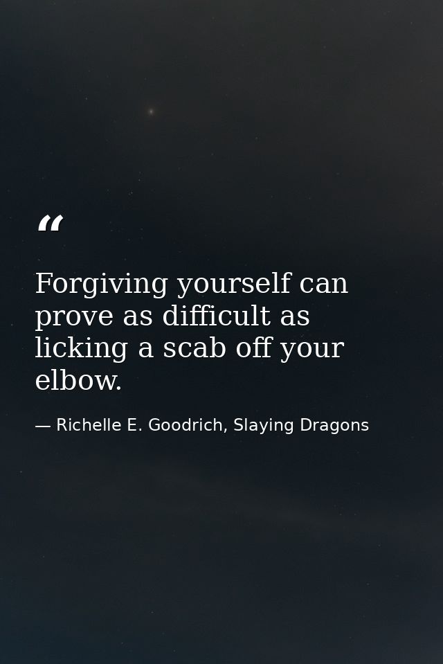 Forgiving yourself can prove as difficult as licking a scab off your elbow. — Richelle E. Goodrich, Slaying Dragons