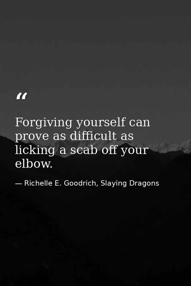 Forgiving yourself can prove as difficult as licking a scab off your elbow. — Richelle E. Goodrich, Slaying Dragons