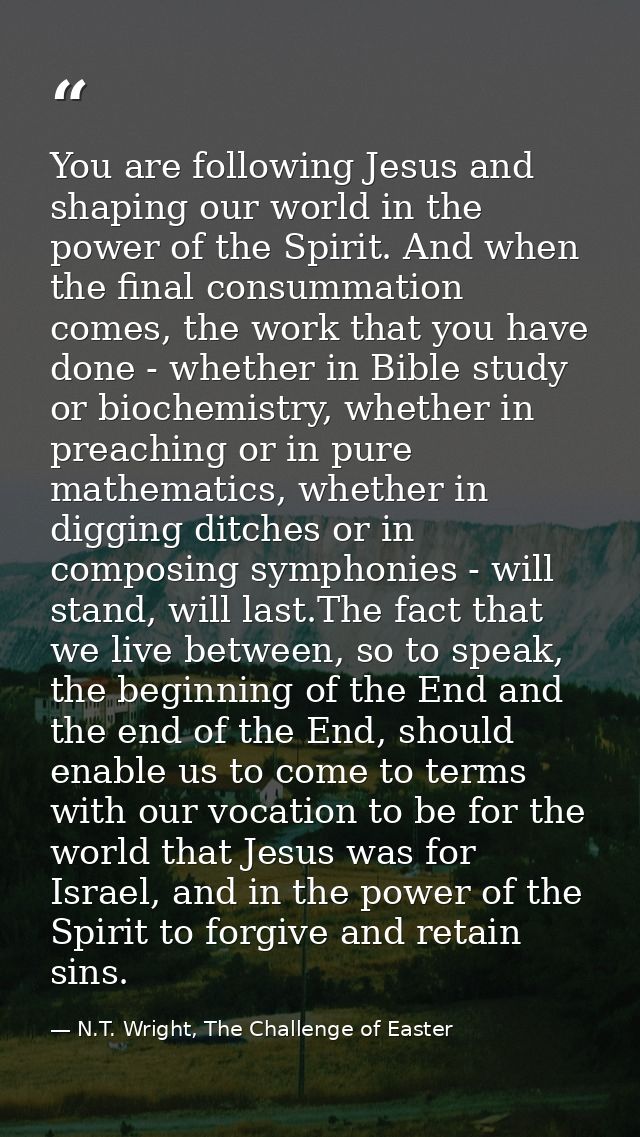 You are following Jesus and shaping our world in the power of the Spirit. And when the final consummation comes, the wor — N.T. Wright, The Challenge of Easter