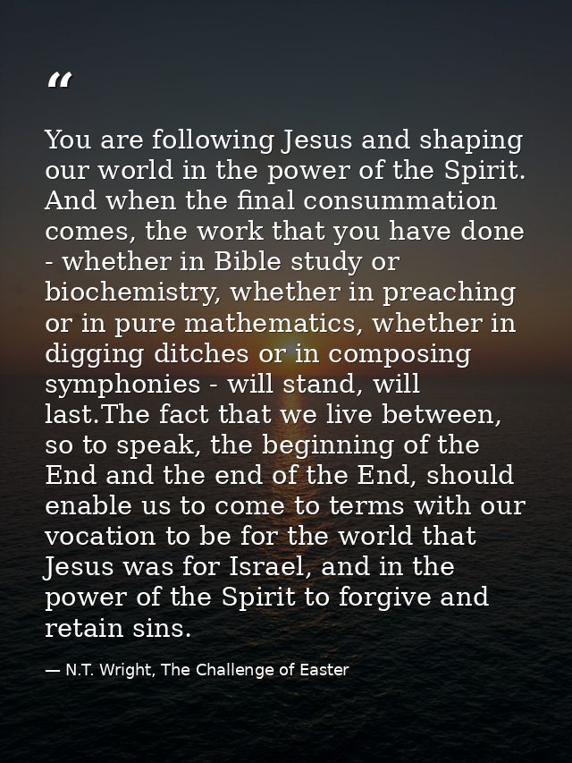 You are following Jesus and shaping our world in the power of the Spirit. And when the final consummation comes, the wor — N.T. Wright, The Challenge of Easter
