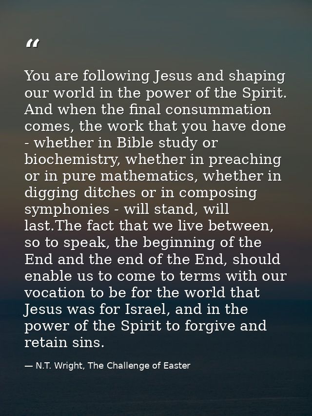 You are following Jesus and shaping our world in the power of the Spirit. And when the final consummation comes, the wor — N.T. Wright, The Challenge of Easter