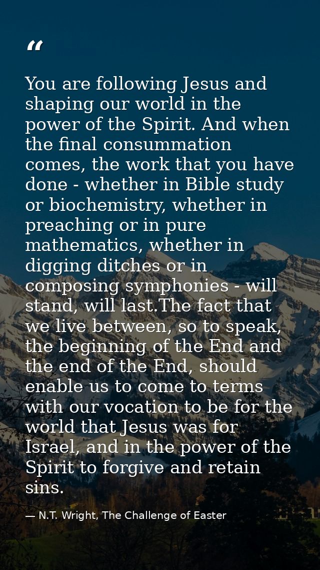 You are following Jesus and shaping our world in the power of the Spirit. And when the final consummation comes, the wor — N.T. Wright, The Challenge of Easter