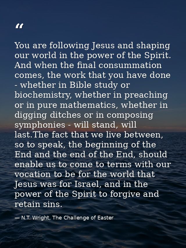 You are following Jesus and shaping our world in the power of the Spirit. And when the final consummation comes, the wor — N.T. Wright, The Challenge of Easter