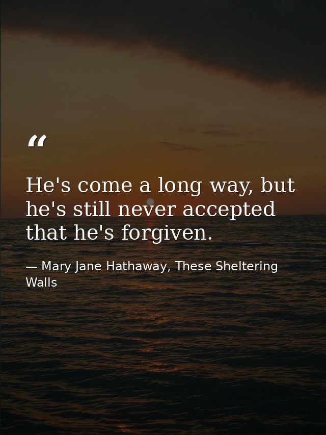 He's come a long way, but he's still never accepted that he's forgiven. — Mary Jane Hathaway, These Sheltering Walls