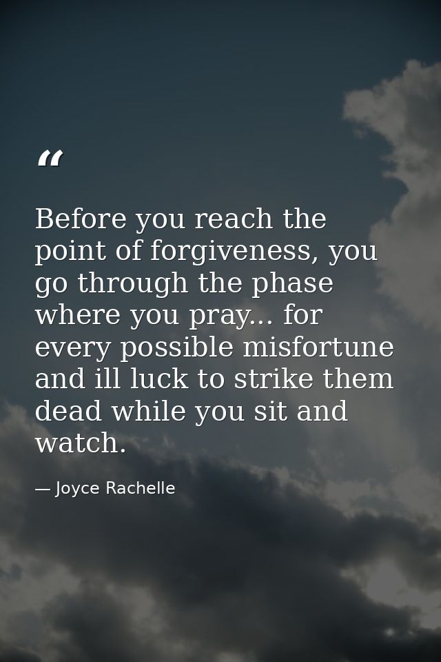 Before you reach the point of forgiveness, you go through the phase where you pray... for every possible misfortune and  — Joyce Rachelle