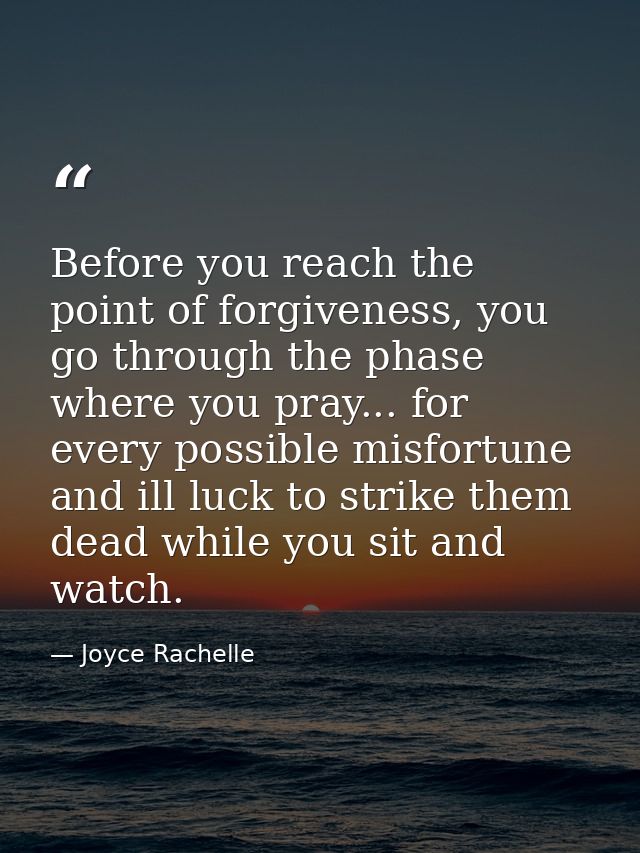 Before you reach the point of forgiveness, you go through the phase where you pray... for every possible misfortune and  — Joyce Rachelle