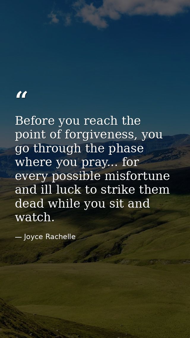 Before you reach the point of forgiveness, you go through the phase where you pray... for every possible misfortune and  — Joyce Rachelle