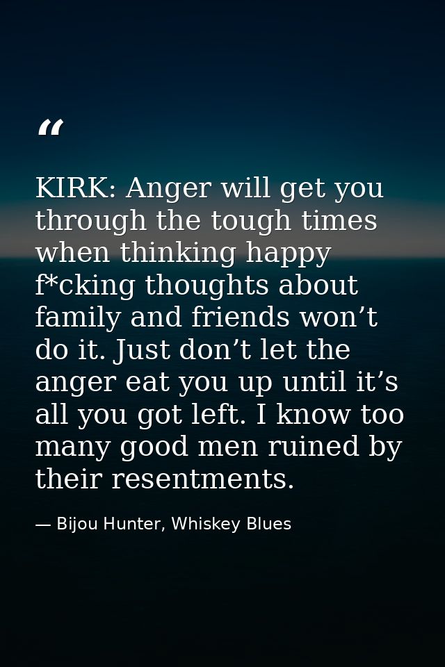 KIRK: Anger will get you through the tough times when thinking happy f*cking thoughts about family and friends won’t do  — Bijou Hunter, Whiskey Blues
