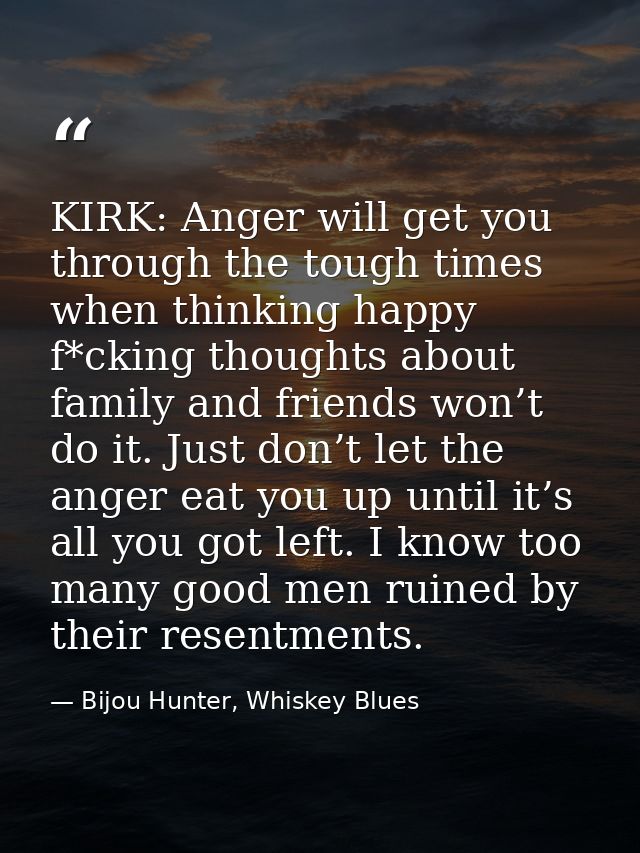 KIRK: Anger will get you through the tough times when thinking happy f*cking thoughts about family and friends won’t do  — Bijou Hunter, Whiskey Blues