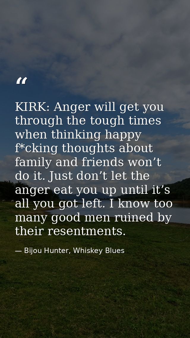 KIRK: Anger will get you through the tough times when thinking happy f*cking thoughts about family and friends won’t do  — Bijou Hunter, Whiskey Blues