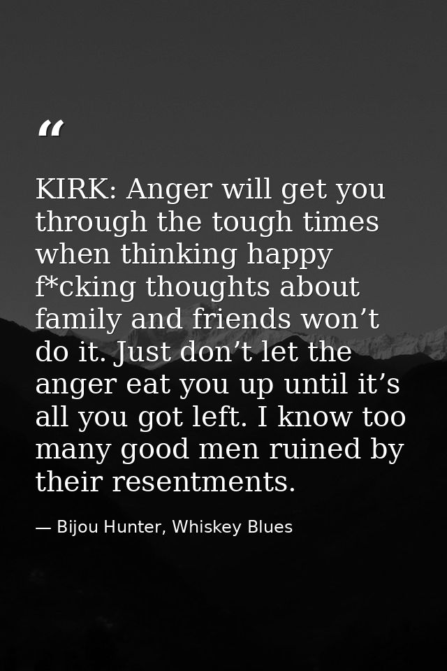 KIRK: Anger will get you through the tough times when thinking happy f*cking thoughts about family and friends won’t do  — Bijou Hunter, Whiskey Blues