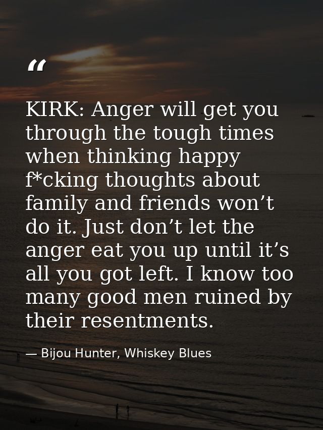 KIRK: Anger will get you through the tough times when thinking happy f*cking thoughts about family and friends won’t do  — Bijou Hunter, Whiskey Blues