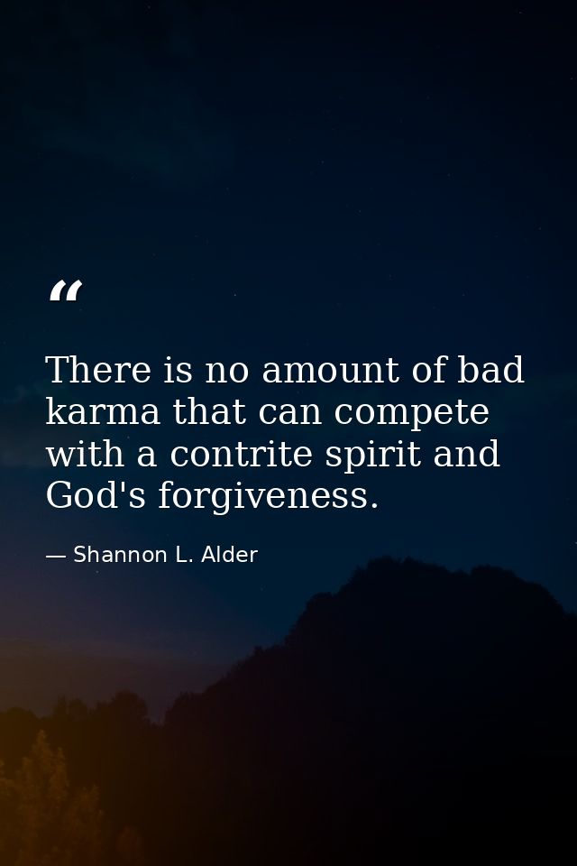 There is no amount of bad karma that can compete with a contrite spirit and God's forgiveness. — Shannon L. Alder
